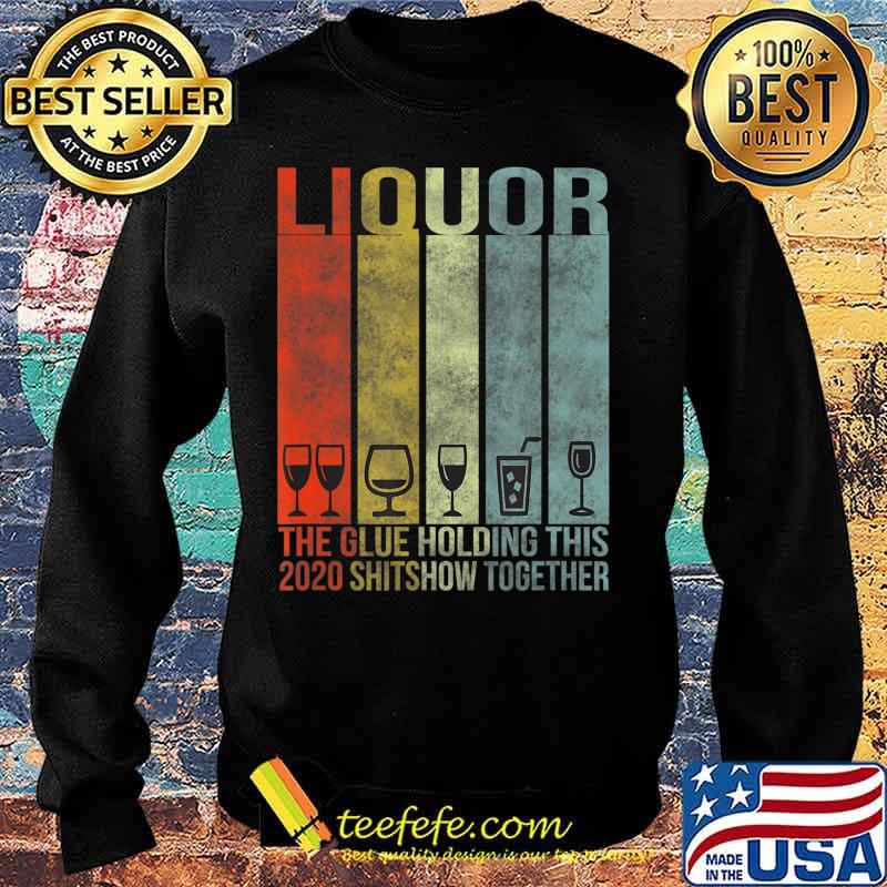 Liquor - Glue That Holding This 2020 Shitshow Together T-Shirt Sweater Liquor - Glue That Holding This 2020 Shitshow Together T-Shirt Sweater