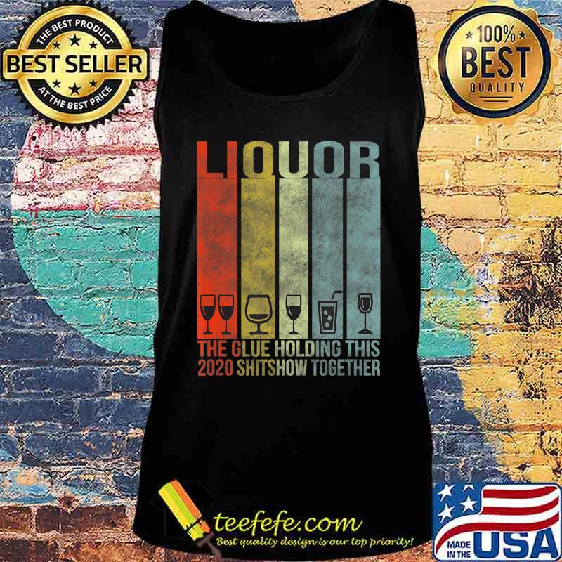 Liquor - Glue That Holding This 2020 Shitshow Together T-Shirt Tank top Liquor - Glue That Holding This 2020 Shitshow Together T-Shirt Tank top