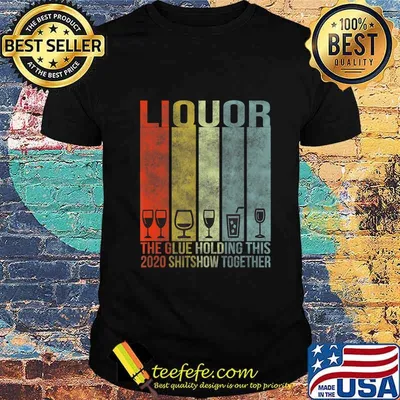 Liquor - Glue That Holding This 2020 Shitshow Together T-Shirt
