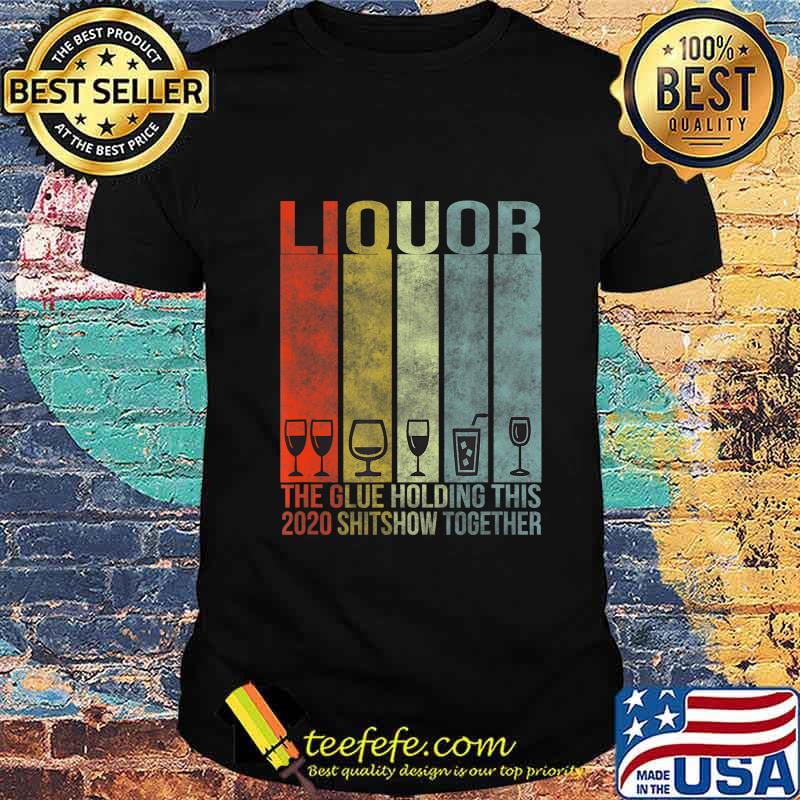 Liquor - Glue That Holding This 2020 Shitshow Together T-Shirt Liquor - Glue That Holding This 2020 Shitshow Together T-Shirt