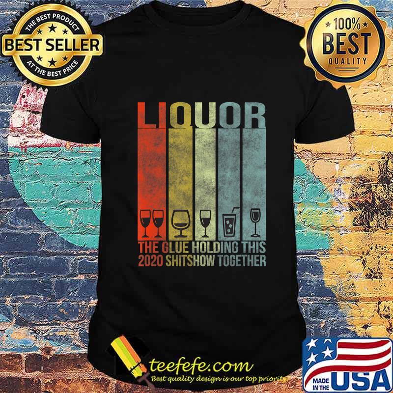 Liquor - Glue That Holding This 2020 Shitshow Together T-Shirt