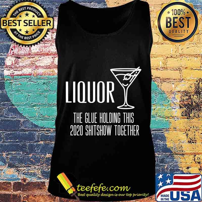 Liquor - Glue That Holds This 2020 Shitshow Together Premium T-Shirt Tank top Liquor - Glue That Holds This 2020 Shitshow Together Premium T-Shirt Tank top