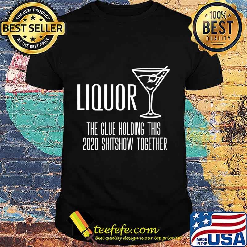 Liquor - Glue That Holds This 2020 Shitshow Together Premium T-Shirt