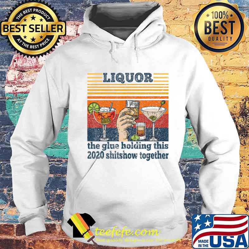 Liquor is The Glue Holding This 2020 Shitshow Together Funny T-Shirt Hoodie Liquor is The Glue Holding This 2020 Shitshow Together Funny T-Shirt Hoodie