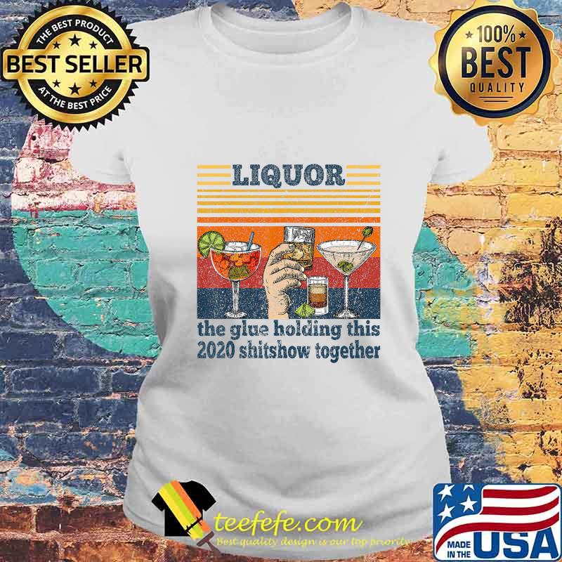 Liquor is The Glue Holding This 2020 Shitshow Together Funny T-Shirt Laides tee Liquor is The Glue Holding This 2020 Shitshow Together Funny T-Shirt Laides tee