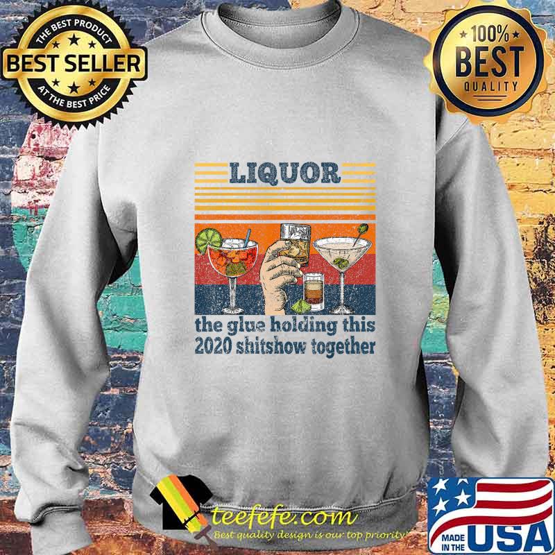 Liquor is The Glue Holding This 2020 Shitshow Together Funny T-Shirt Sweater Liquor is The Glue Holding This 2020 Shitshow Together Funny T-Shirt Sweater