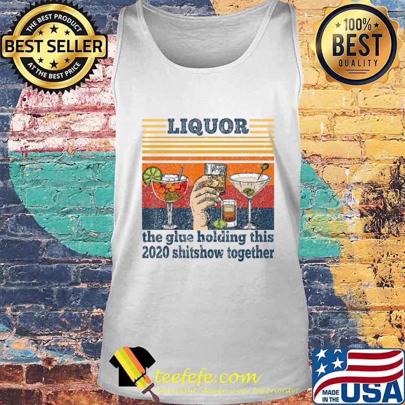 Liquor is The Glue Holding This 2020 Shitshow Together Funny T-Shirt Tank top Liquor is The Glue Holding This 2020 Shitshow Together Funny T-Shirt Tank top