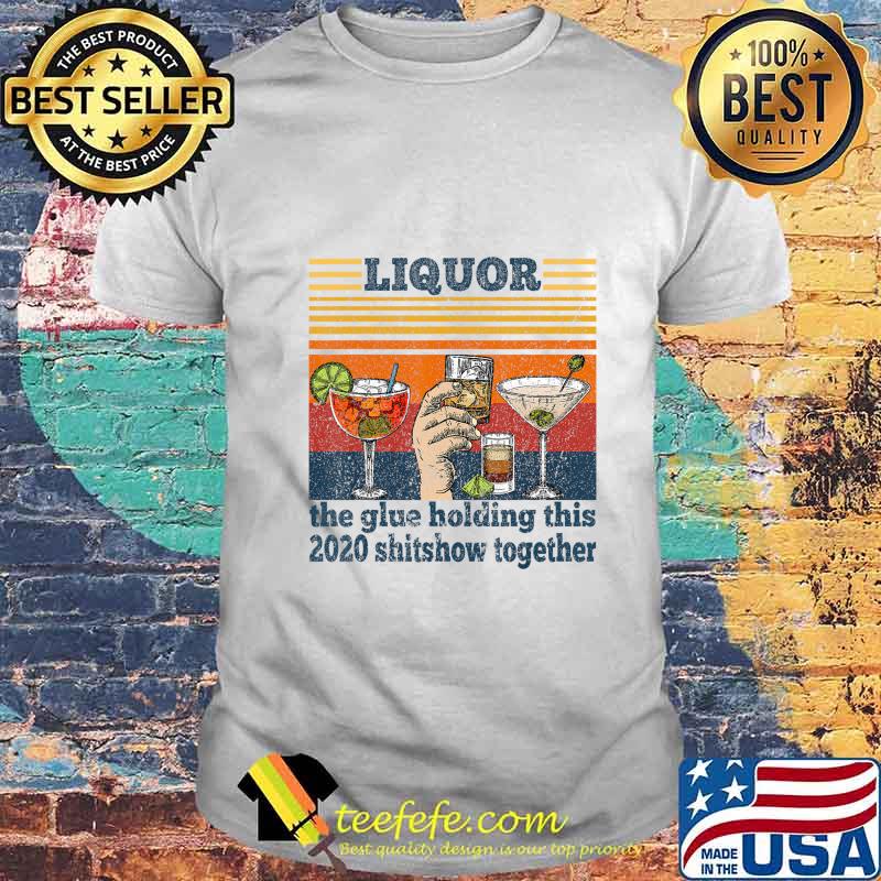 Liquor is The Glue Holding This 2020 Shitshow Together Funny T-Shirt Liquor is The Glue Holding This 2020 Shitshow Together Funny T-Shirt