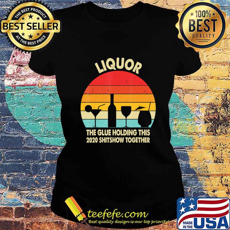Liquor (Noun) The Glue Holding This 2020 Shitshow Together T-Shirt Ladies tee Liquor (Noun) The Glue Holding This 2020 Shitshow Together T-Shirt Ladies tee