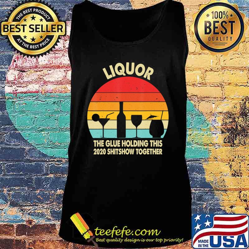 Liquor (Noun) The Glue Holding This 2020 Shitshow Together T-Shirt Tank top Liquor (Noun) The Glue Holding This 2020 Shitshow Together T-Shirt Tank top