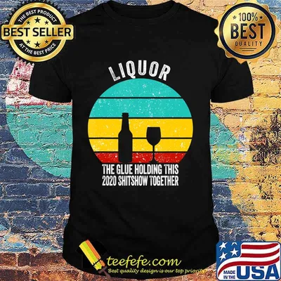 Liquor the glue holding this 2020 shitshow together T-Shirt