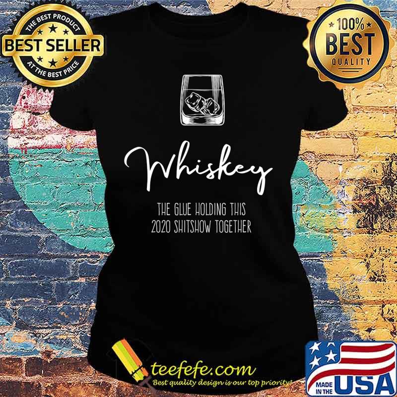 Liquor the Glue holding this 2020 Shitshow together Whiskey T-Shirt Ladies tee Liquor the Glue holding this 2020 Shitshow together Whiskey T-Shirt Ladies tee