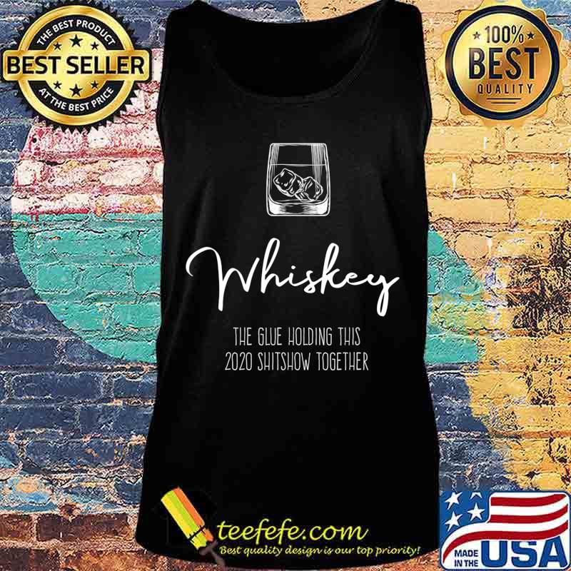 Liquor the Glue holding this 2020 Shitshow together Whiskey T-Shirt Tank top Liquor the Glue holding this 2020 Shitshow together Whiskey T-Shirt Tank top
