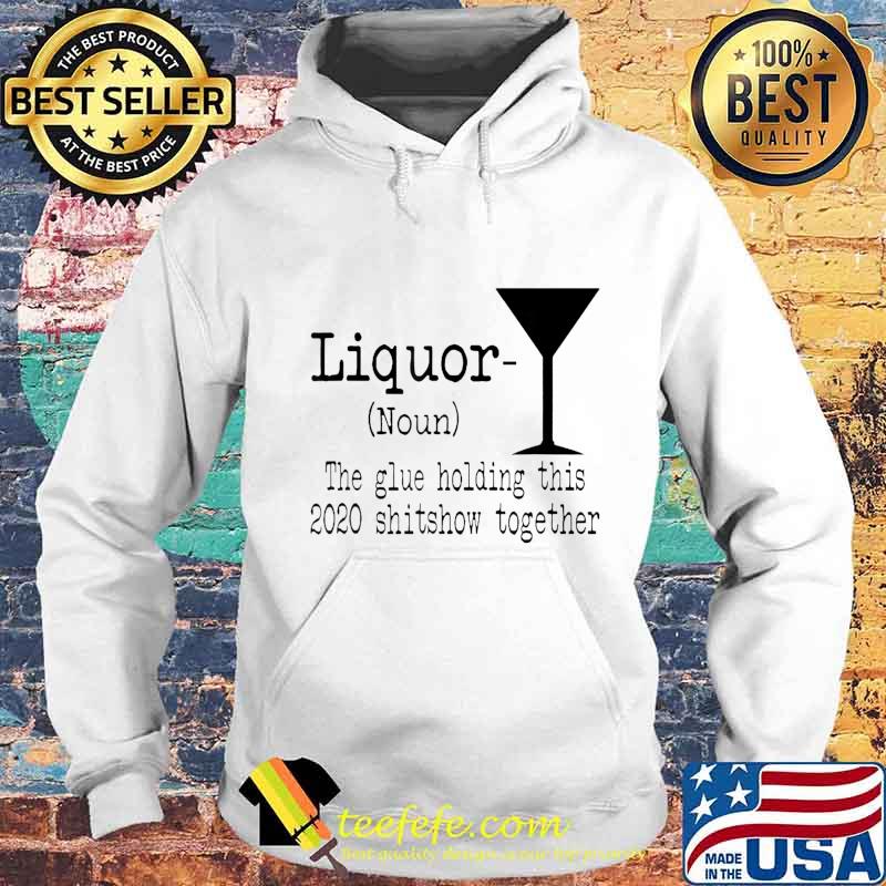 Liquor The Glues Holding This 2020 Shitshow Together Funny T-Shirt Hoodie Liquor The Glues Holding This 2020 Shitshow Together Funny T-Shirt Hoodie