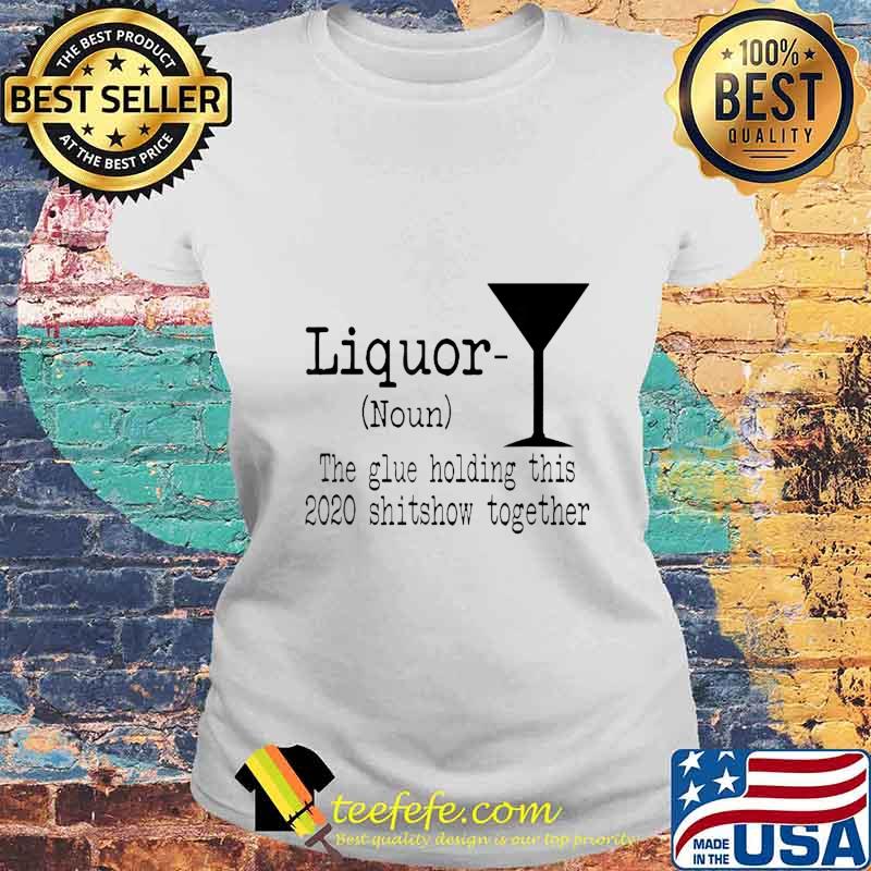 Liquor The Glues Holding This 2020 Shitshow Together Funny T-Shirt Laides tee Liquor The Glues Holding This 2020 Shitshow Together Funny T-Shirt Laides tee
