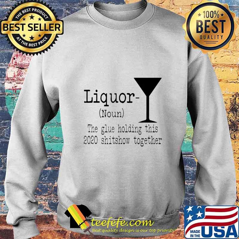 Liquor The Glues Holding This 2020 Shitshow Together Funny T-Shirt Sweater Liquor The Glues Holding This 2020 Shitshow Together Funny T-Shirt Sweater