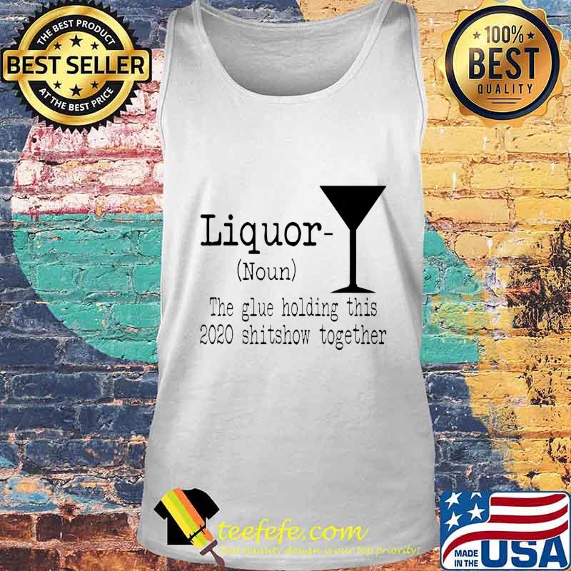 Liquor The Glues Holding This 2020 Shitshow Together Funny T-Shirt Tank top Liquor The Glues Holding This 2020 Shitshow Together Funny T-Shirt Tank top