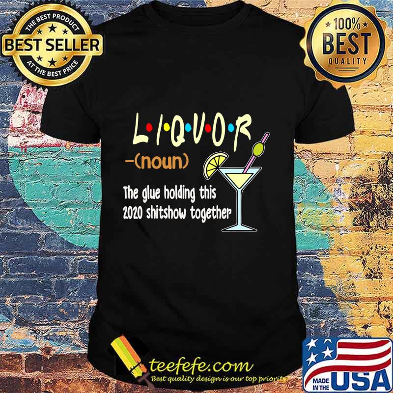 Liquor The Glues Holding This 2020 Shitshow Together Funny T-Shirt