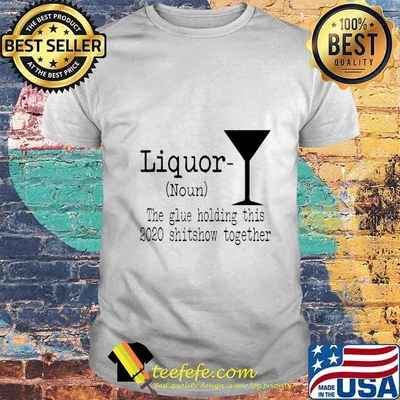 Liquor The Glues Holding This 2020 Shitshow Together Funny T-Shirt