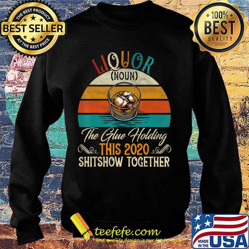 Liquor The Glues Holding This 2020 Shitshow Together Gift T-Shirt Sweater Liquor The Glues Holding This 2020 Shitshow Together Gift T-Shirt Sweater