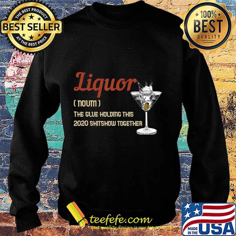 Liquor The Glues Holding This 2020 Shitshow Together Gift T-Shirt Sweater Liquor The Glues Holding This 2020 Shitshow Together Gift T-Shirt Sweater