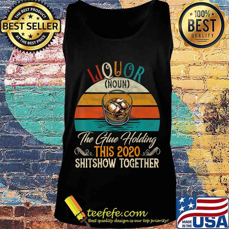 Liquor The Glues Holding This 2020 Shitshow Together Gift T-Shirt Tank top Liquor The Glues Holding This 2020 Shitshow Together Gift T-Shirt Tank top
