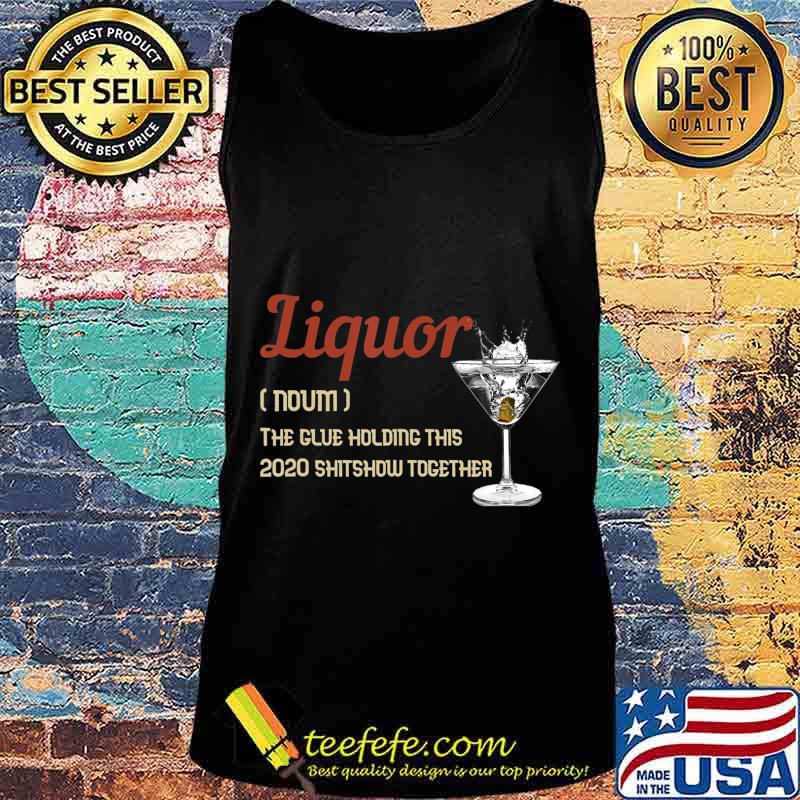 Liquor The Glues Holding This 2020 Shitshow Together Gift T-Shirt Tank top Liquor The Glues Holding This 2020 Shitshow Together Gift T-Shirt Tank top