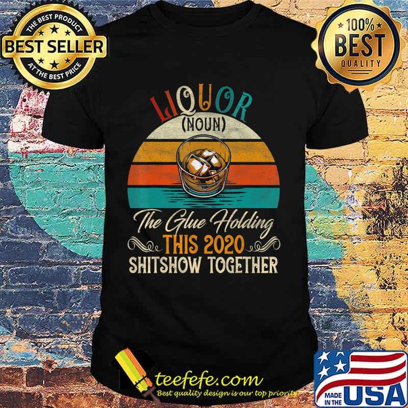 Liquor The Glues Holding This 2020 Shitshow Together Gift T-Shirt Liquor The Glues Holding This 2020 Shitshow Together Gift T-Shirt