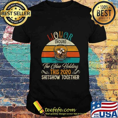 Liquor The Glues Holding This 2020 Shitshow Together Gift T-Shirt