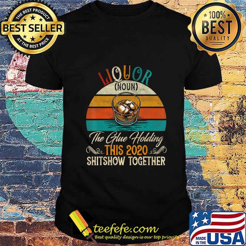 Liquor The Glues Holding This 2020 Shitshow Together Gift T-Shirt