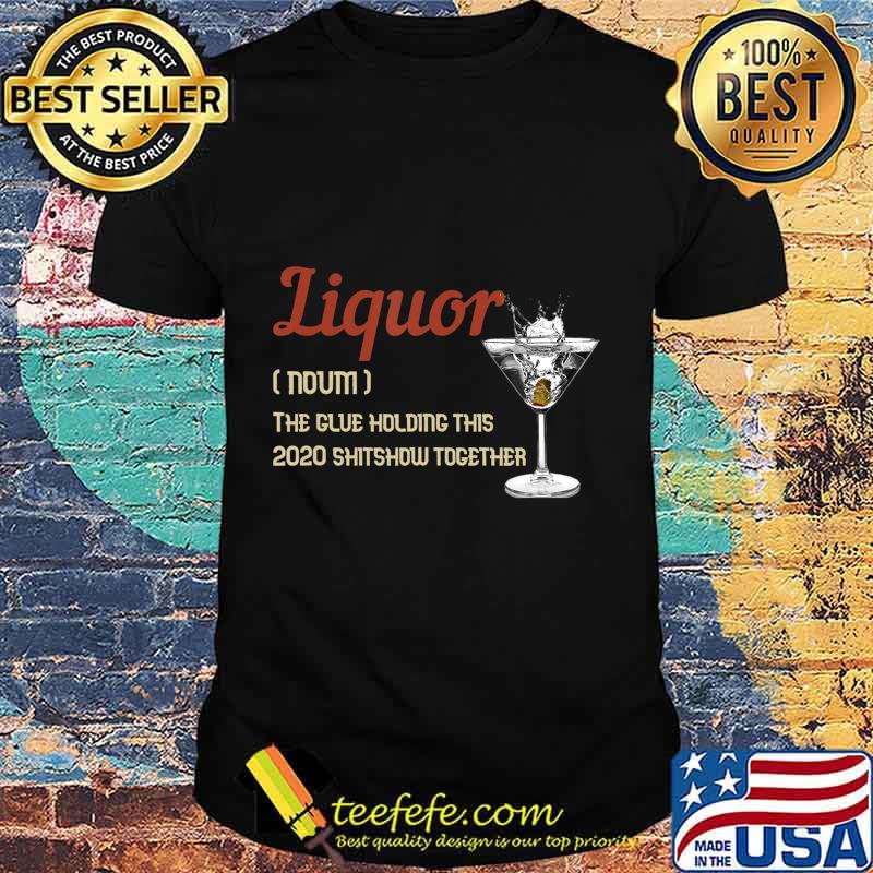 Liquor The Glues Holding This 2020 Shitshow Together Gift T-Shirt