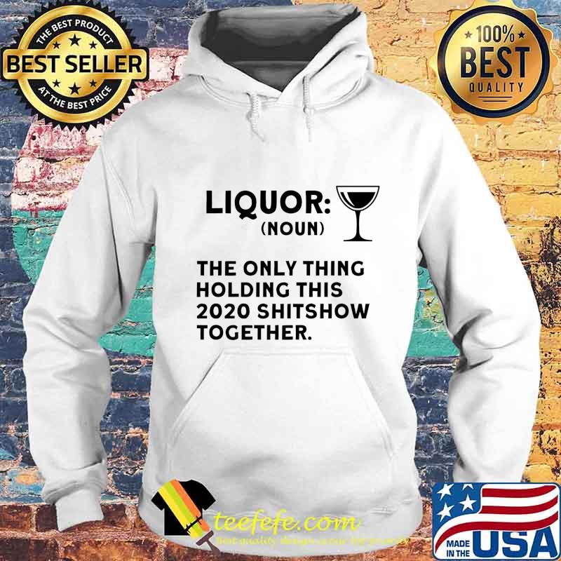 Liquor The Only Thing Holding This 2020 Shitshow Together Premium T-Shirt Hoodie Liquor The Only Thing Holding This 2020 Shitshow Together Premium T-Shirt Hoodie