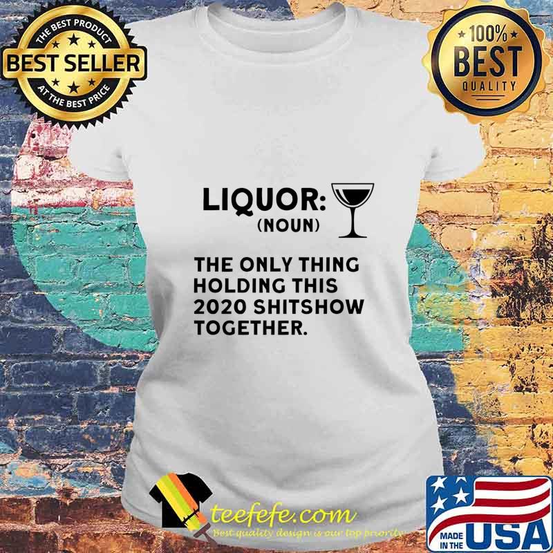 Liquor The Only Thing Holding This 2020 Shitshow Together Premium T-Shirt Laides tee Liquor The Only Thing Holding This 2020 Shitshow Together Premium T-Shirt Laides tee