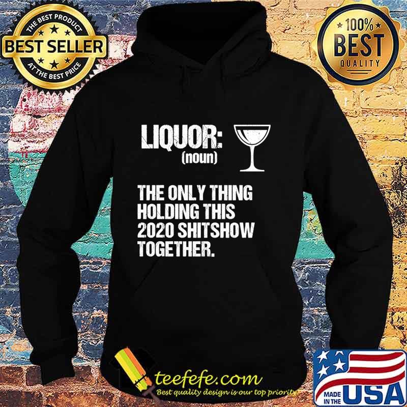 Liquor The Only Thing Holding This 2020 Shitshow Together Shirt Hoodie Liquor The Only Thing Holding This 2020 Shitshow Together Shirt Hoodie