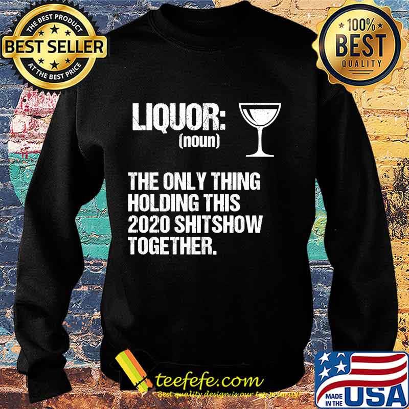 Liquor The Only Thing Holding This 2020 Shitshow Together Shirt Sweater Liquor The Only Thing Holding This 2020 Shitshow Together Shirt Sweater