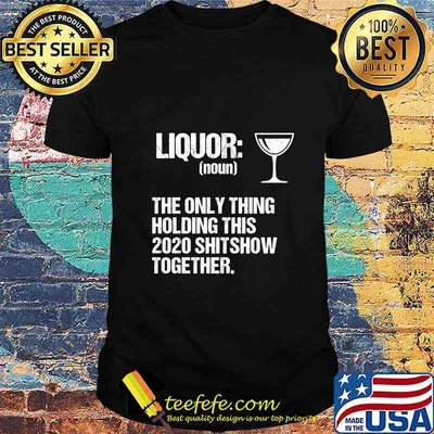 Liquor The Only Thing Holding This 2020 Shitshow Together Shirt