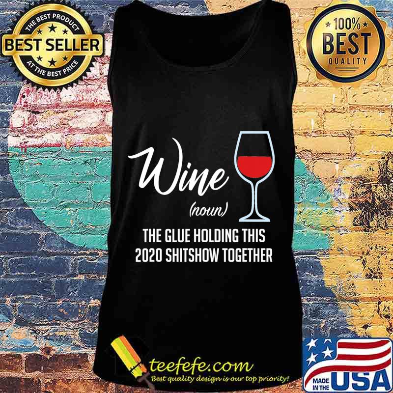 Liquor Wine The Glue Holding This 2020 Shitshow Together T-Shirt Tank top Liquor Wine The Glue Holding This 2020 Shitshow Together T-Shirt Tank top