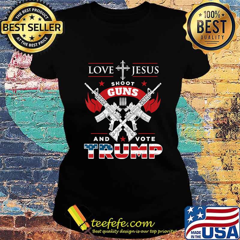 Love Jesus. Shoot Guns. And Vote Trump 2020 Flag T-Shirt Ladies tee Love Jesus. Shoot Guns. And Vote Trump 2020 Flag T-Shirt Ladies tee
