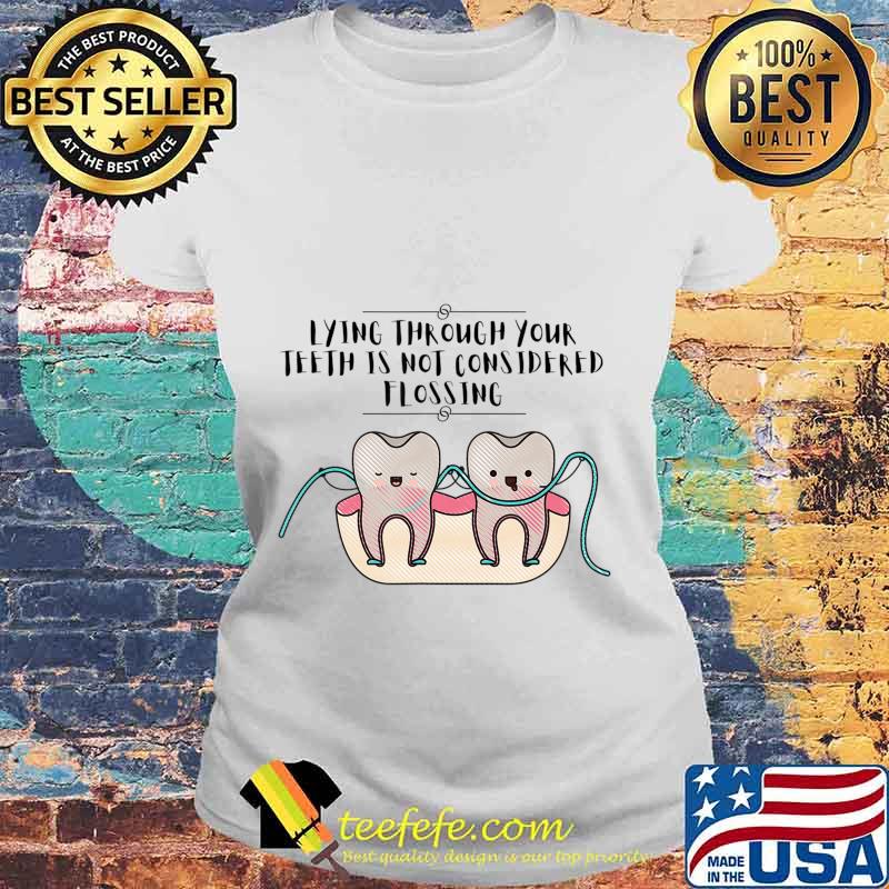 Lying Through Your Teeth Dental T-Shirt Laides tee Lying Through Your Teeth Dental T-Shirt Laides tee