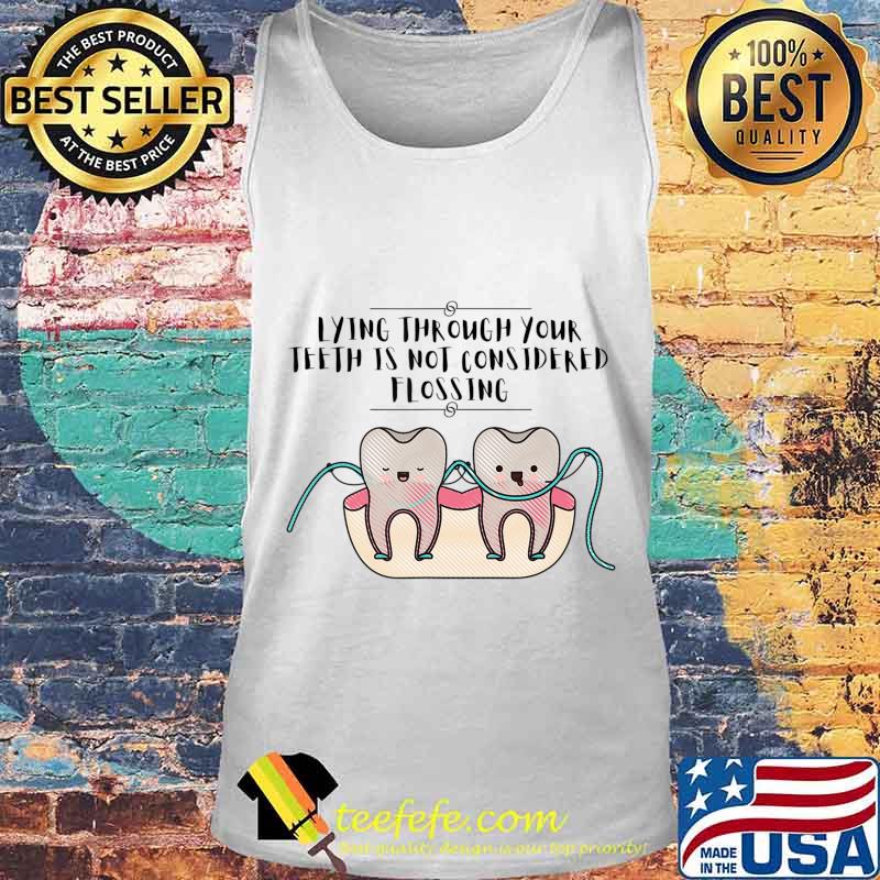 Lying Through Your Teeth Dental T-Shirt Tank top Lying Through Your Teeth Dental T-Shirt Tank top