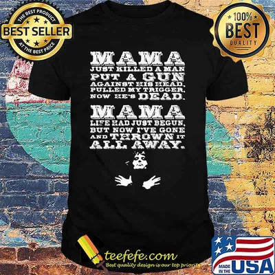 Mama just killed a man put a gun against his head pulled my trigger now he's dead shirt