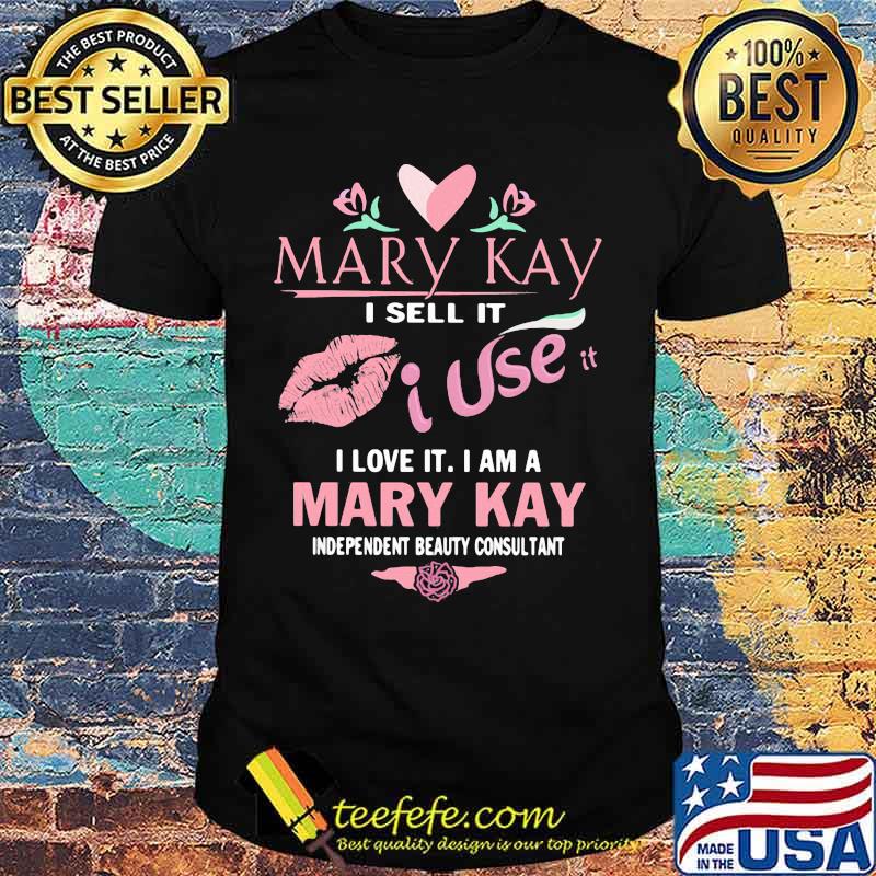 Mary kay i sell it i use i love it i am a mary kay independent beauty consultant shirt