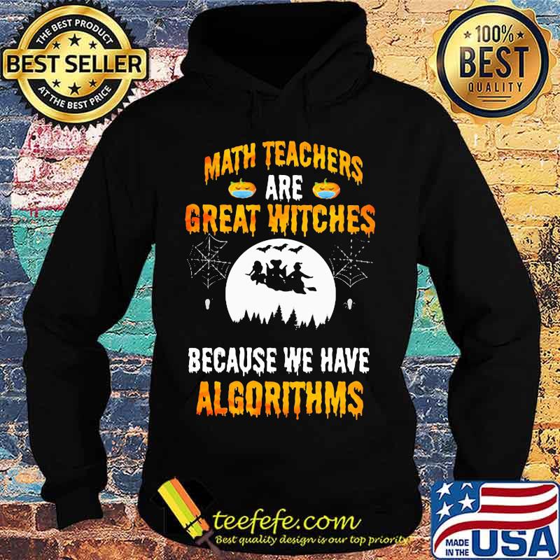Math Teachers Are Great Witches Because We Have Algorithms Halloween Shirt Hoodie Math Teachers Are Great Witches Because We Have Algorithms Halloween Shirt Hoodie