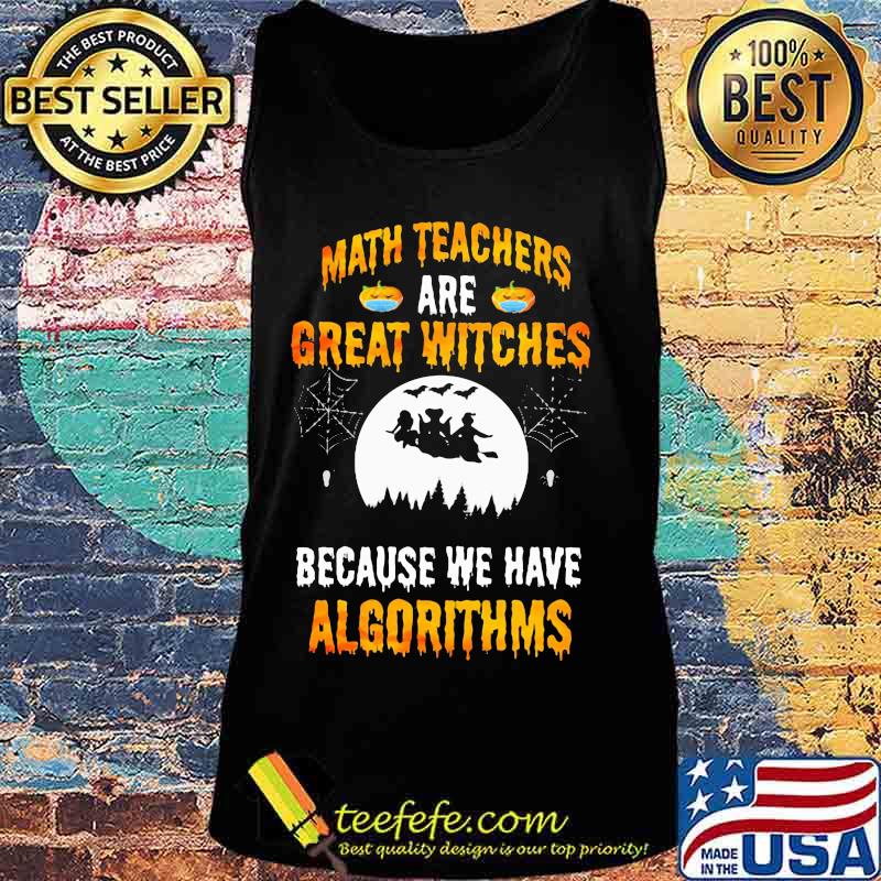 Math Teachers Are Great Witches Because We Have Algorithms Halloween Shirt Tank top Math Teachers Are Great Witches Because We Have Algorithms Halloween Shirt Tank top