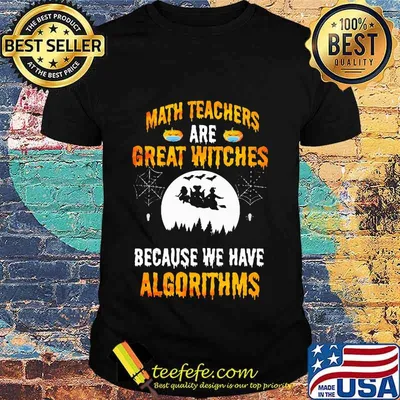 Math Teachers Are Great Witches Because We Have Algorithms Halloween Shirt