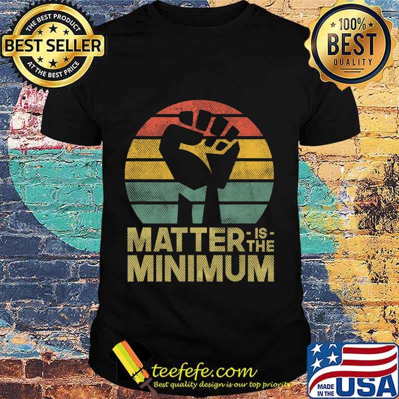 Matter is the Minimum BLM - Black Owned - Black Lives Matter T-Shirt