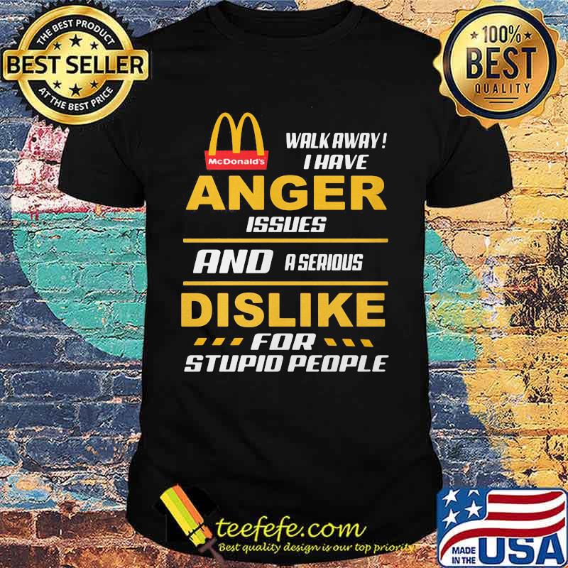 Mcdonald's walkway i have anger issues and a serious dislike for stupid people shirt