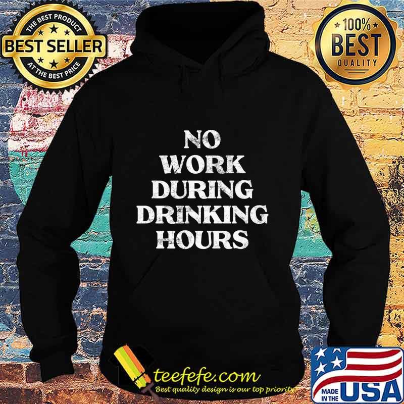 Mens No Work During Drinking Hours Sarcastic Alcohol Party Gift Premium T-Shirt Hoodie Mens No Work During Drinking Hours Sarcastic Alcohol Party Gift Premium T-Shirt Hoodie