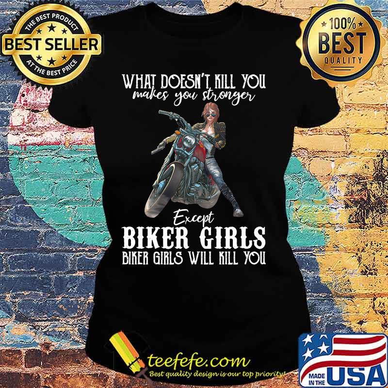 Motorcycle what doesn't kill you makes you stronger except biker girls bike girls will kill you s Ladies tee Motorcycle what doesn't kill you makes you stronger except biker girls bike girls will kill you s Ladies tee