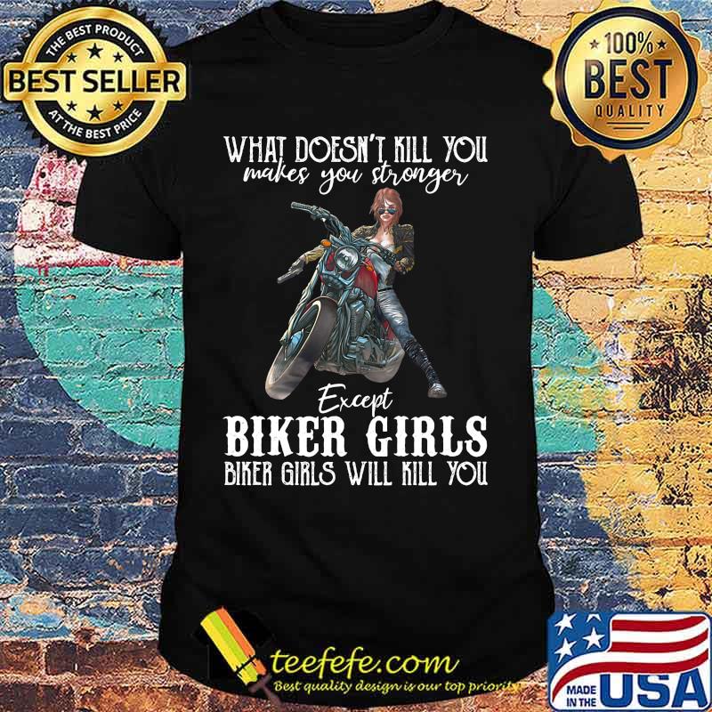 Motorcycle what doesn't kill you makes you stronger except biker girls bike girls will kill you shirt